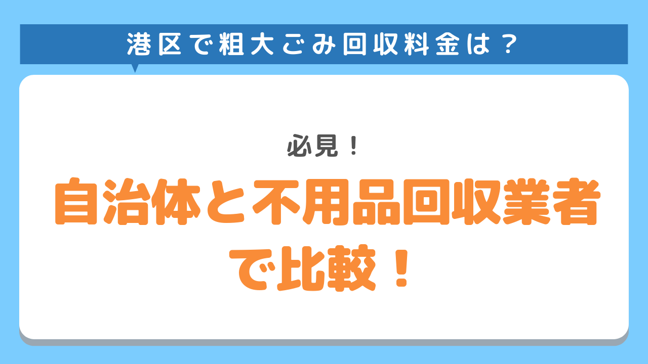 必見！港区で粗大ごみ回収料金を知りたい！自治体と不用品回収業者で比較