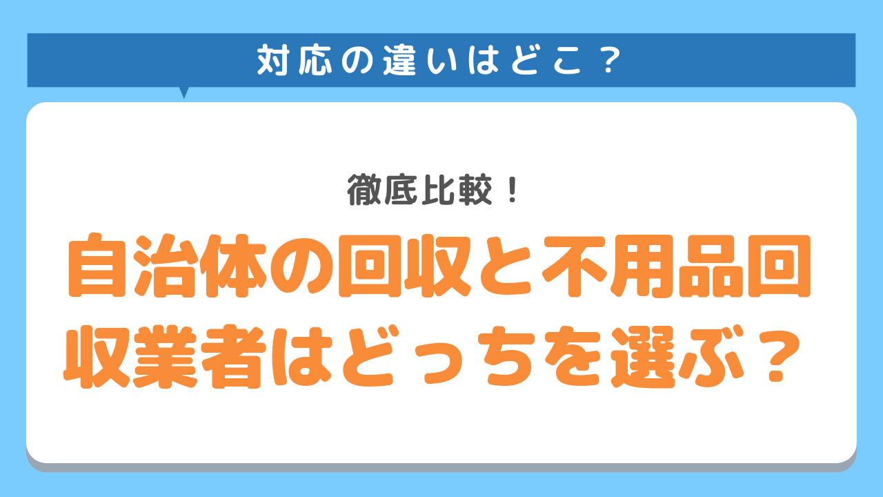 自治体の粗大ごみ回収と不用品回収業者はどっちを選ぶ？徹底比較！対応の違いはどこ？