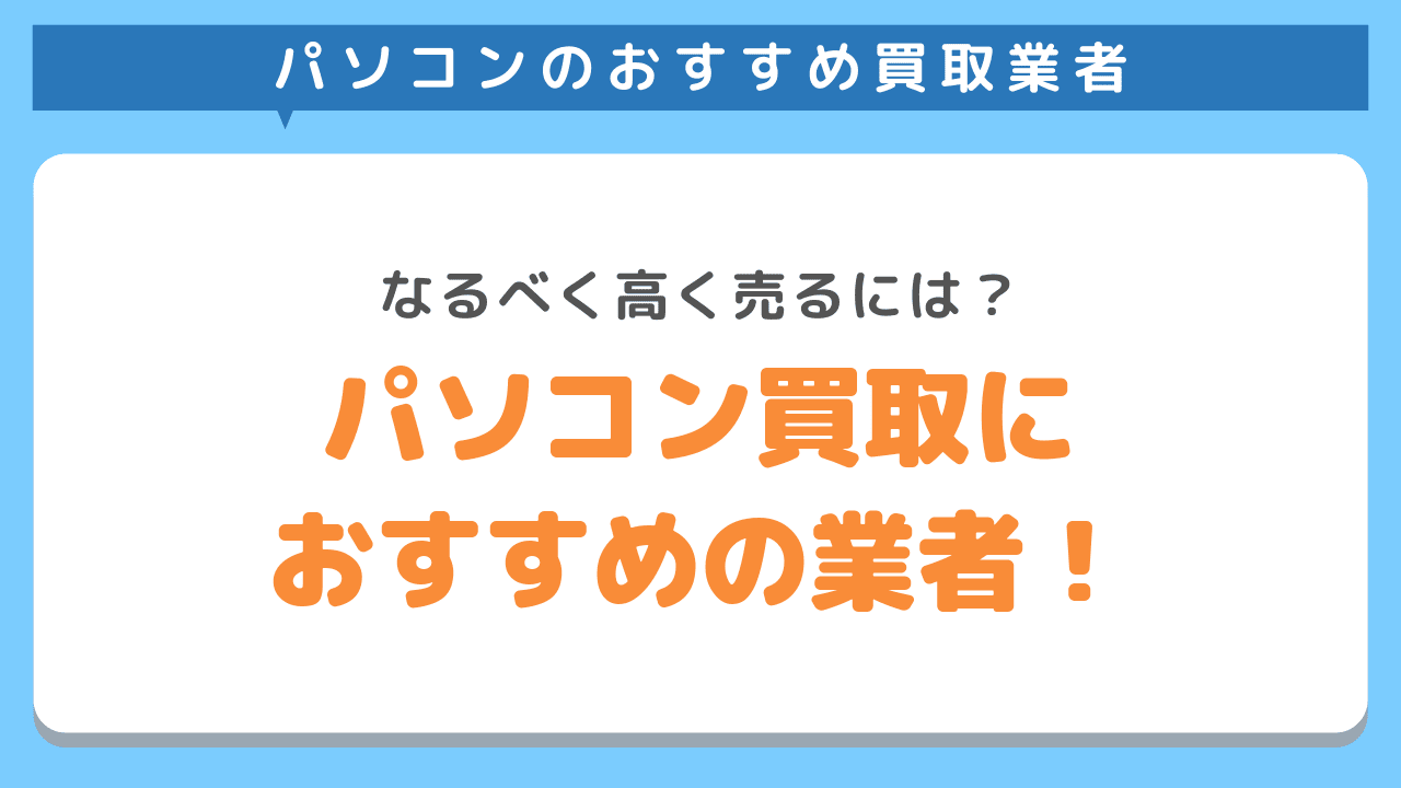 パソコン買取業者おすすめ9選！売るならどこがいい？高く売るポイントまで徹底解説！