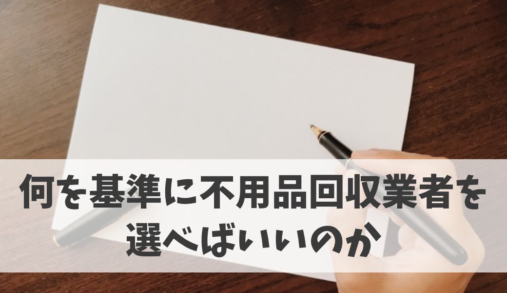 何を基準に不用品回収業者を選べばいいのか