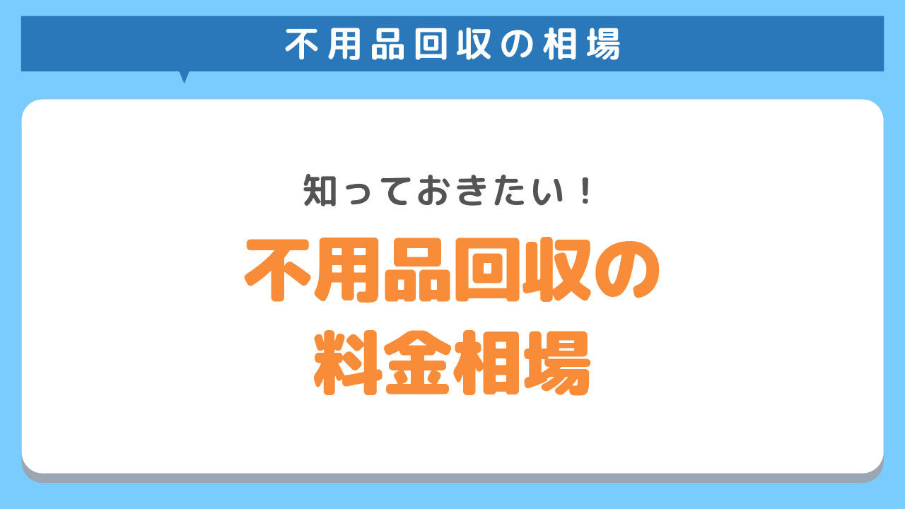 不用品回収の料金相場をご紹介