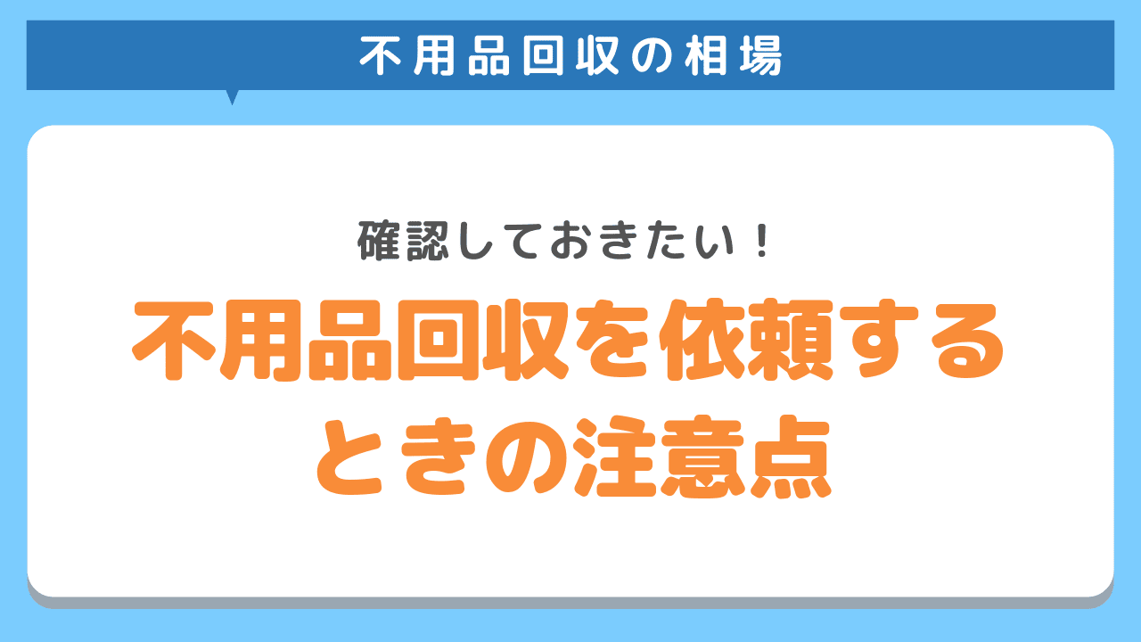 不用品回収を依頼するときに注意すべきポイント