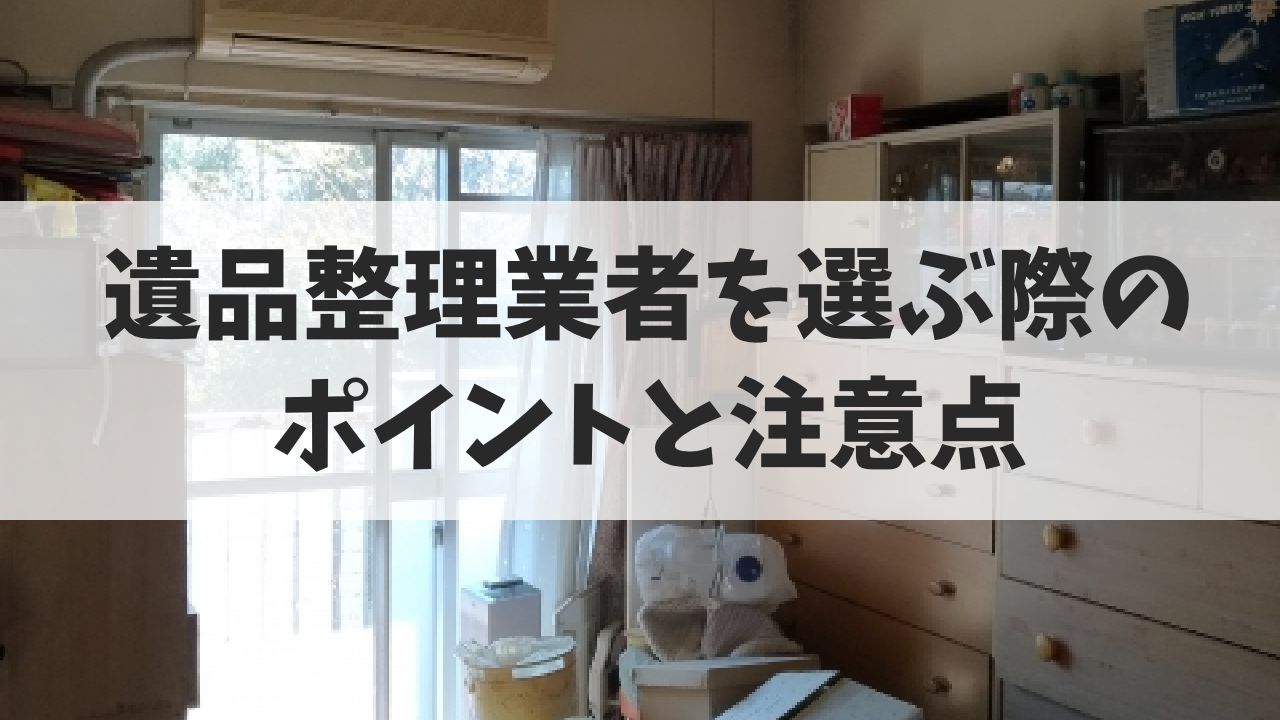 遺品整理業者を選ぶ際のポイントと注意点